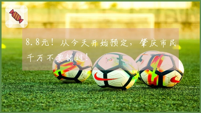 8.8元！从今天开始预定，肇庆市民千万不要错过！