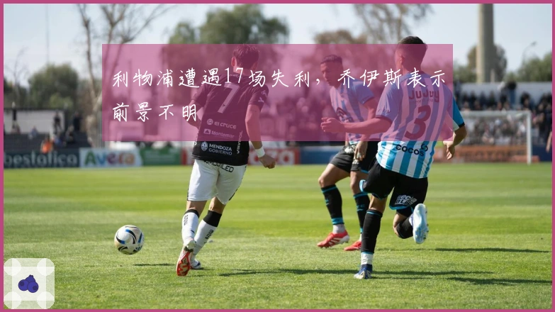 利物浦遭遇17场失利，乔伊斯表示前景不明