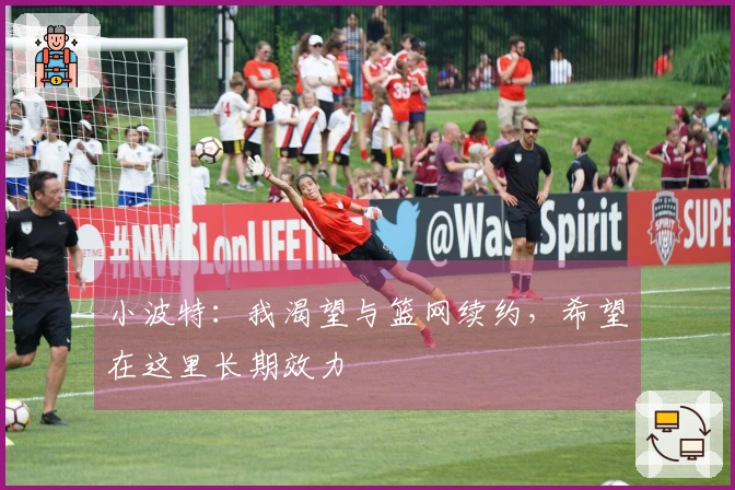 小波特：我渴望与篮网续约，希望在这里长期效力