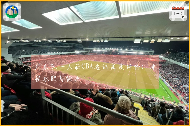 广东队一人获CBA名记高度评价：非崔永熙与徐杰