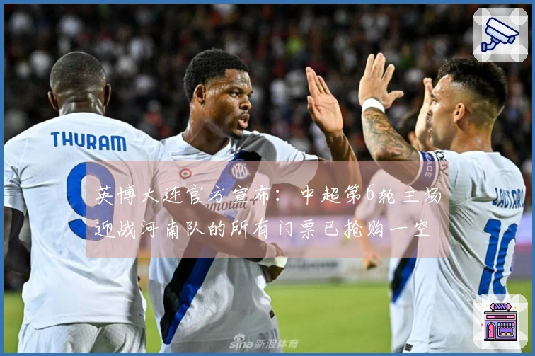英博大连官方宣布：中超第6轮主场迎战河南队的所有门票已抢购一空