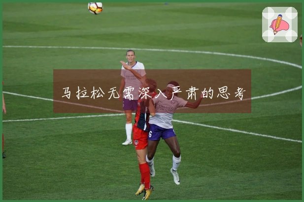 马拉松无需深入严肃的思考