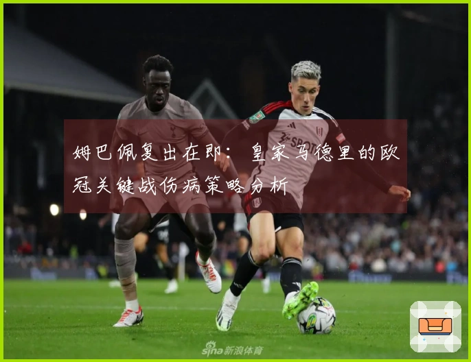 姆巴佩复出在即：皇家马德里的欧冠关键战伤病策略分析