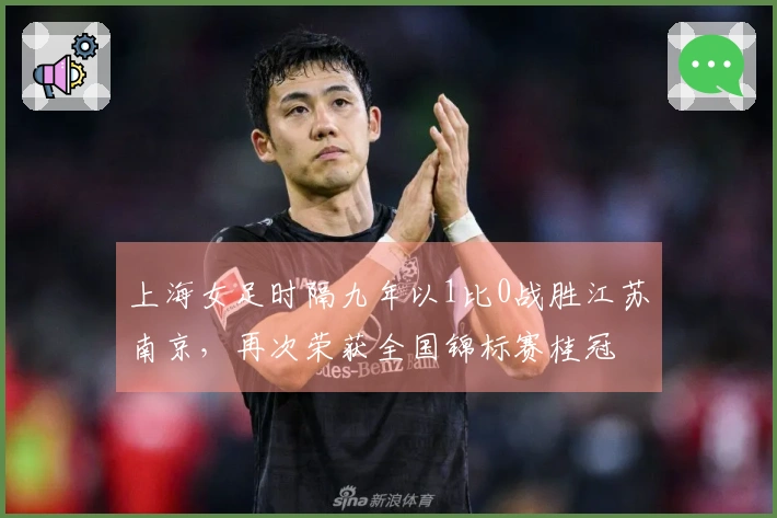 上海女足时隔九年以1比0战胜江苏南京，再次荣获全国锦标赛桂冠