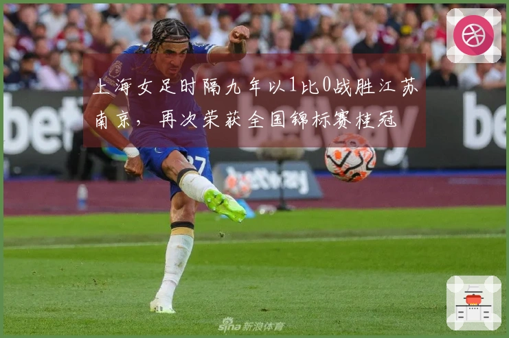 上海女足时隔九年以1比0战胜江苏南京，再次荣获全国锦标赛桂冠