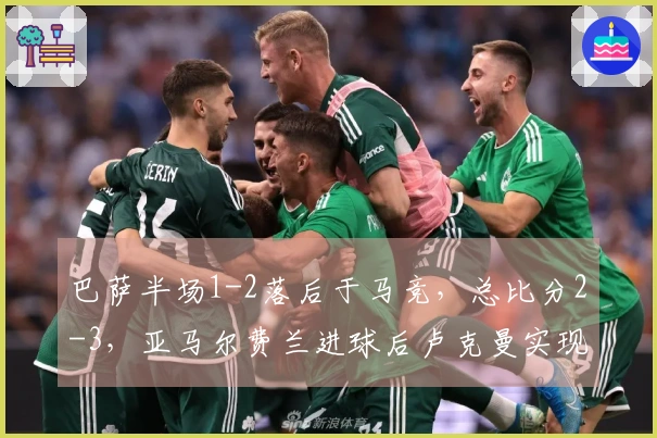 巴萨半场1-2落后于马竞，总比分2-3，亚马尔费兰进球后卢克曼实现反超