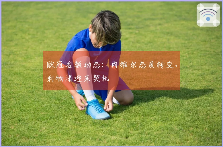 欧冠名额动态：内维尔态度转变，利物浦迎来契机