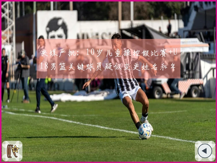 央媒严批：10岁儿童操控假比赛+U18男篮关键球员疑似变更姓名和年龄应受重罚