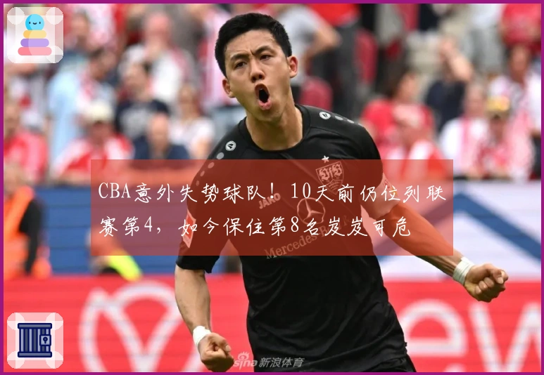 CBA意外失势球队！10天前仍位列联赛第4，如今保住第8名岌岌可危
