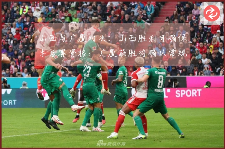 山西与广厦对决：山西胜利可确保季后赛资格，广厦获胜将确认常规赛第二名。