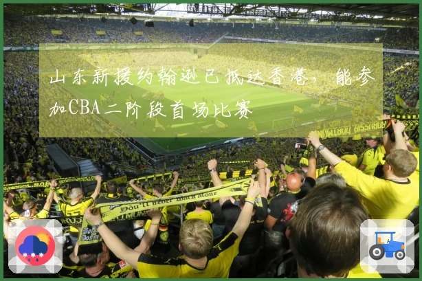 山东新援约翰逊已抵达香港，能参加CBA二阶段首场比赛