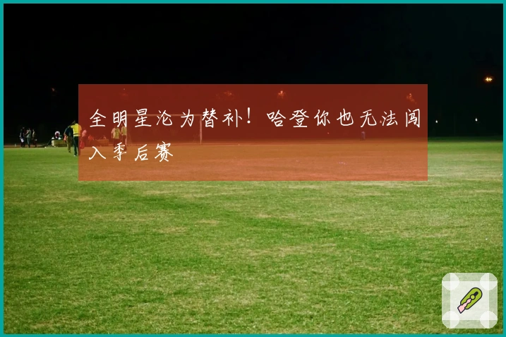 全明星沦为替补！哈登你也无法闯入季后赛